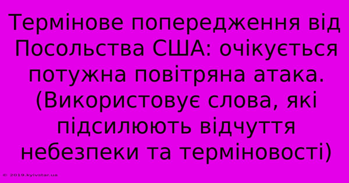 Термінове Попередження Від Посольства США: Очікується Потужна Повітряна Атака. (Використовує Слова, Які Підсилюють Відчуття Небезпеки Та Терміновості)