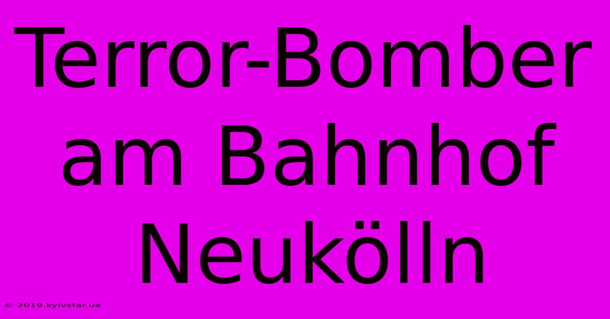 Terror-Bomber Am Bahnhof Neukölln