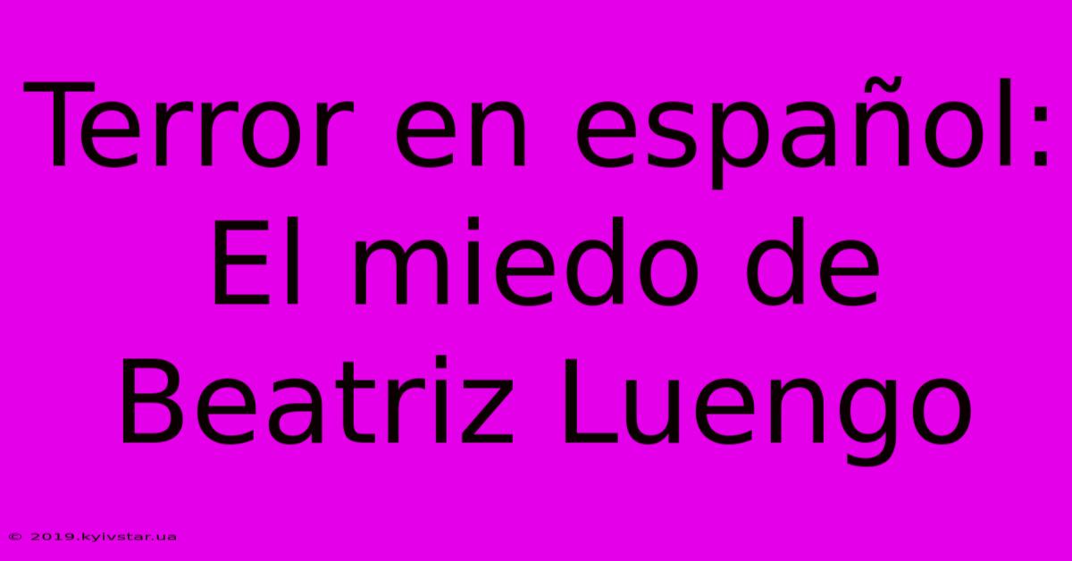 Terror En Español: El Miedo De Beatriz Luengo