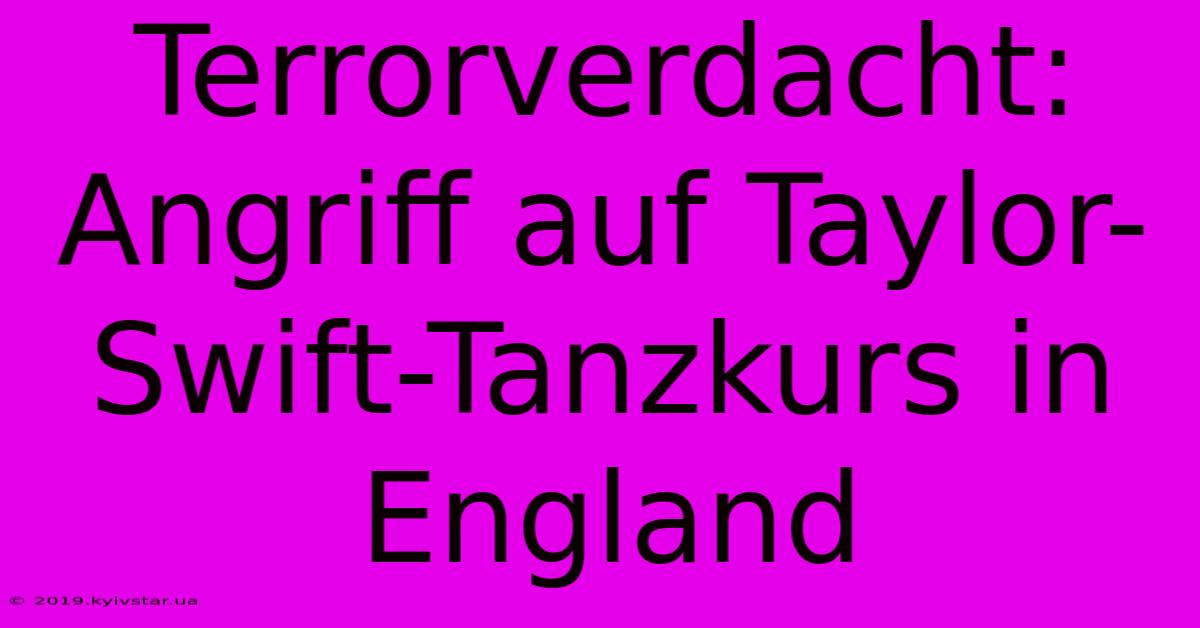 Terrorverdacht: Angriff Auf Taylor-Swift-Tanzkurs In England 