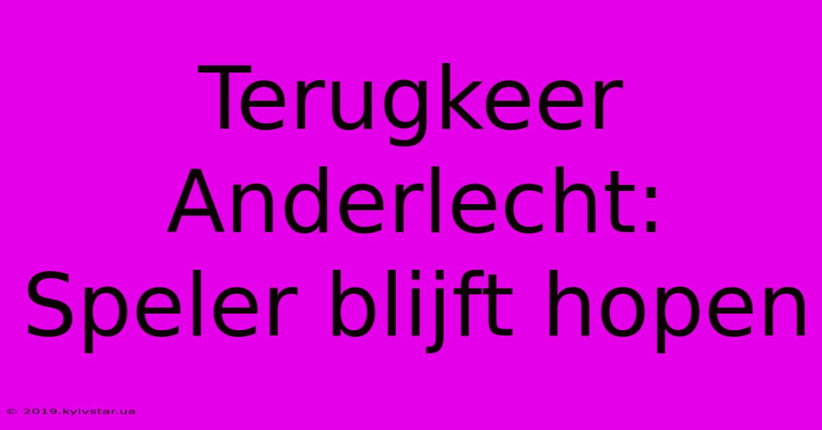 Terugkeer Anderlecht:  Speler Blijft Hopen 