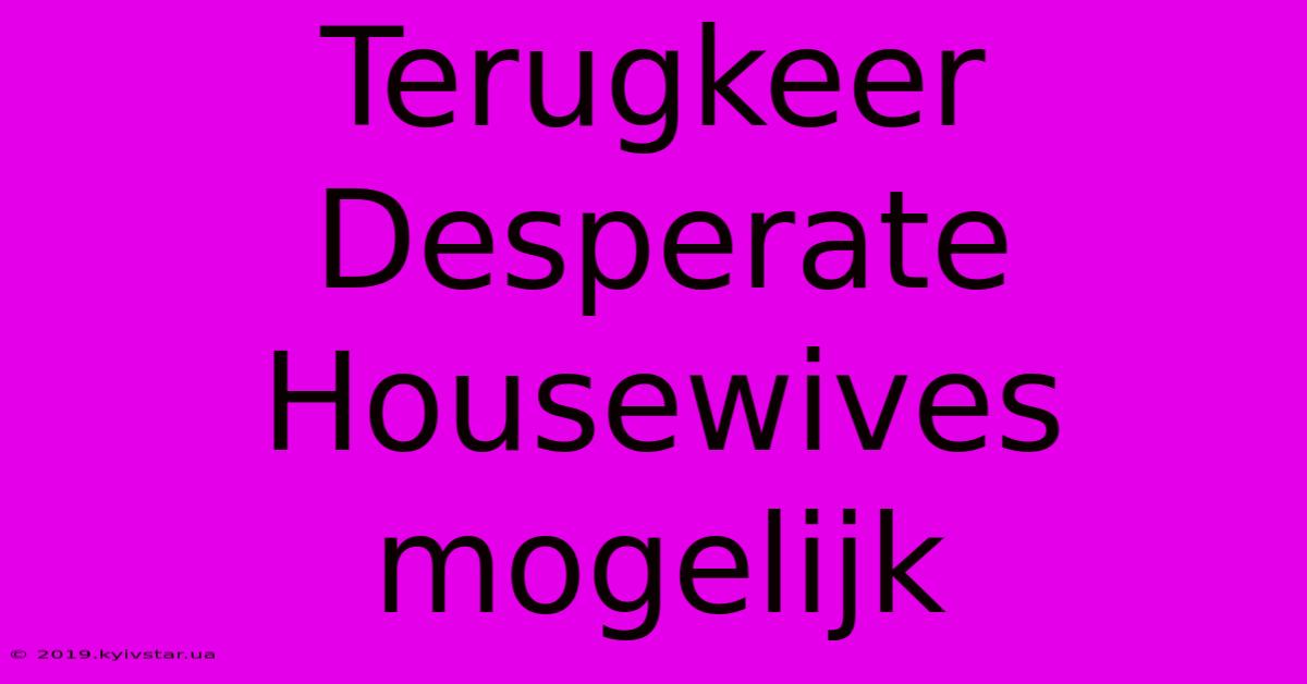 Terugkeer Desperate Housewives Mogelijk