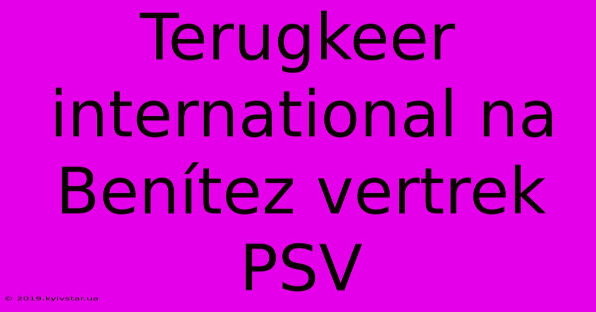 Terugkeer International Na Benítez Vertrek PSV