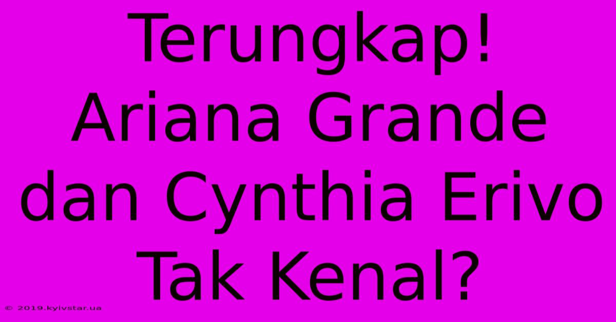 Terungkap! Ariana Grande Dan Cynthia Erivo Tak Kenal?