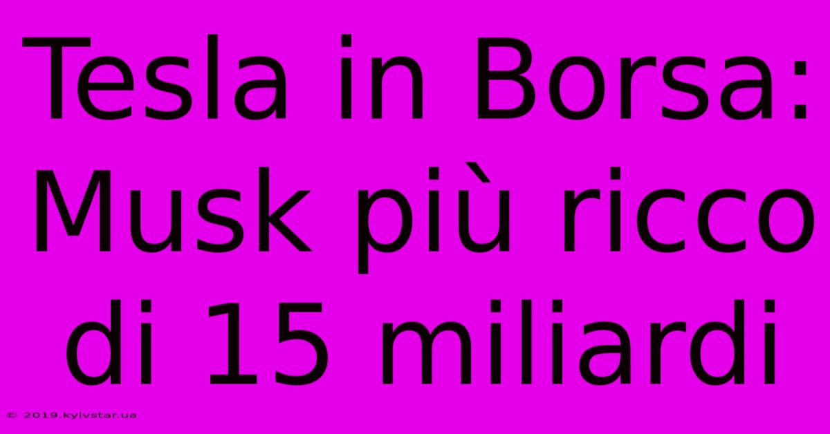 Tesla In Borsa: Musk Più Ricco Di 15 Miliardi