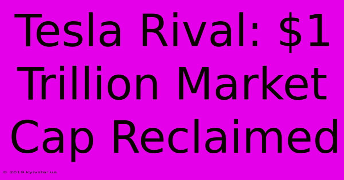 Tesla Rival: $1 Trillion Market Cap Reclaimed 