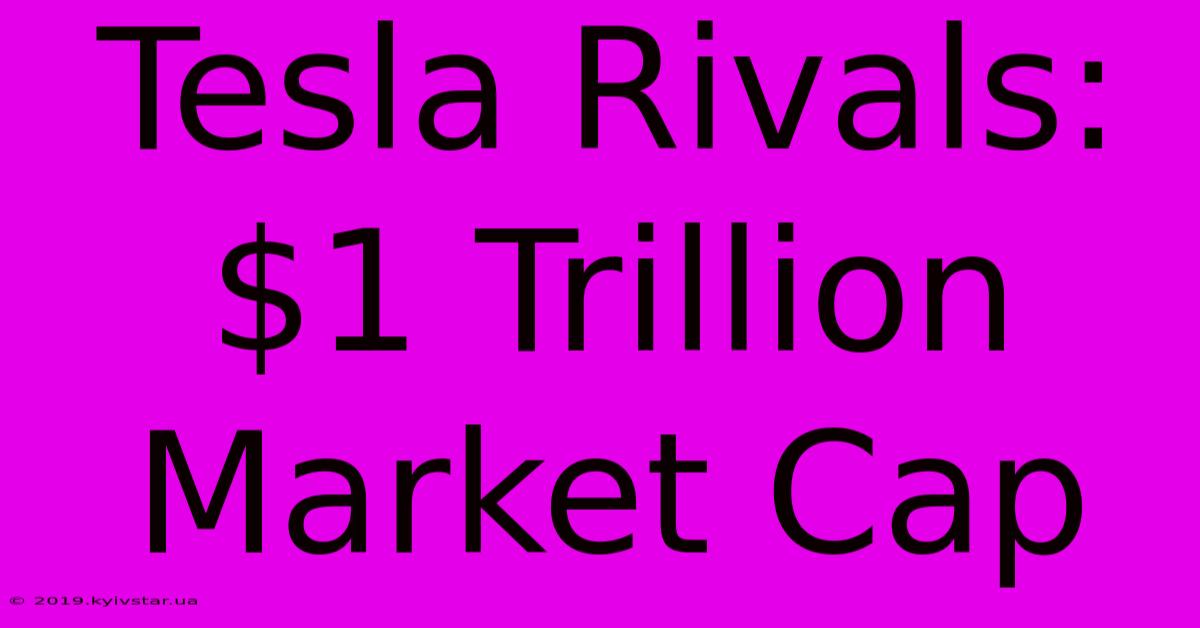 Tesla Rivals: $1 Trillion Market Cap