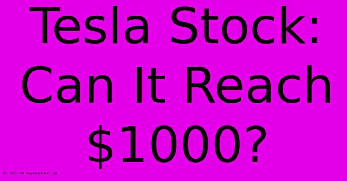 Tesla Stock: Can It Reach $1000?