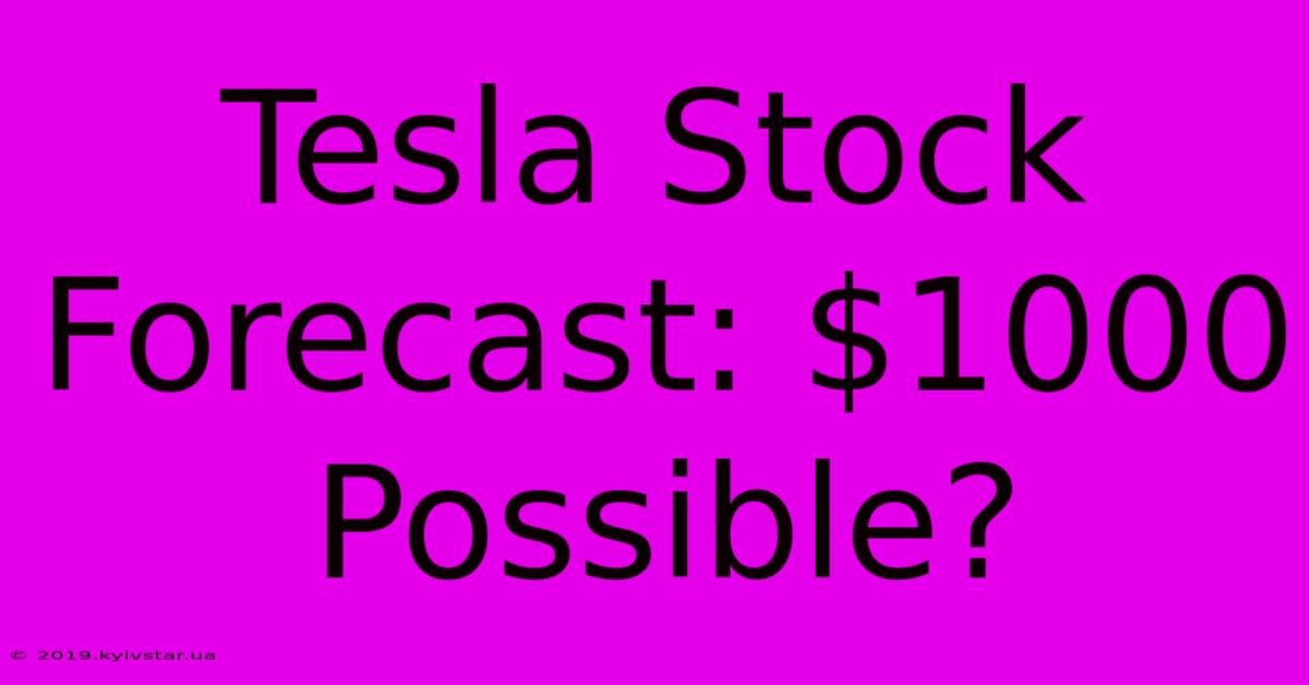 Tesla Stock Forecast: $1000 Possible?