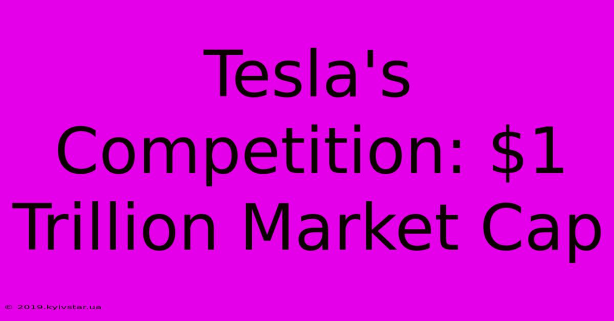 Tesla's Competition: $1 Trillion Market Cap