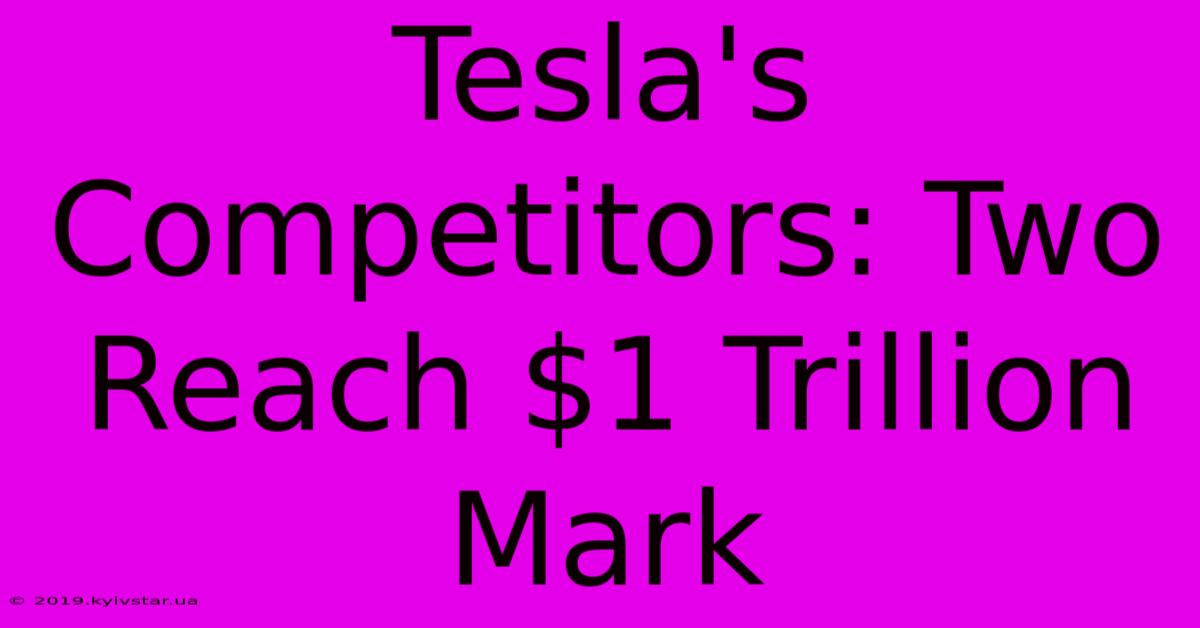 Tesla's Competitors: Two Reach $1 Trillion Mark