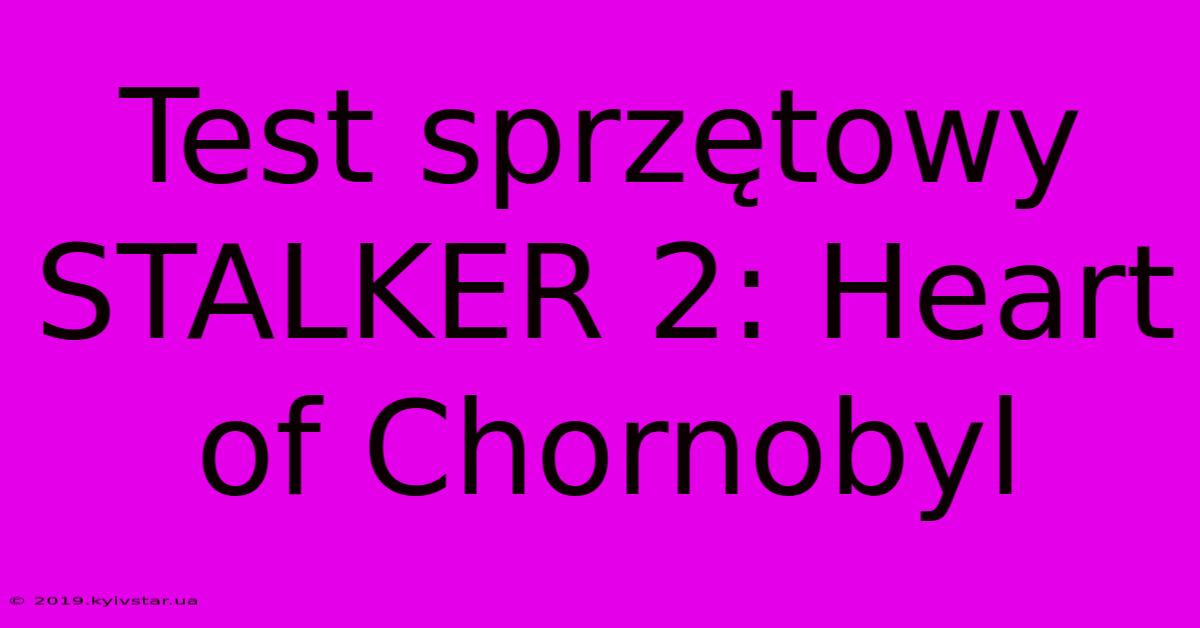 Test Sprzętowy STALKER 2: Heart Of Chornobyl