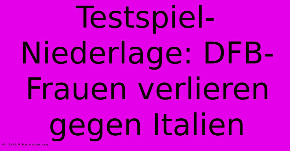 Testspiel-Niederlage: DFB-Frauen Verlieren Gegen Italien