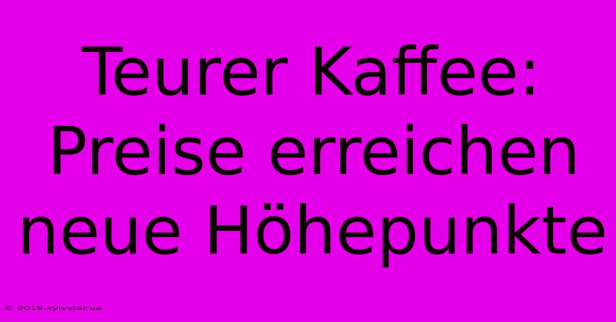 Teurer Kaffee: Preise Erreichen Neue Höhepunkte