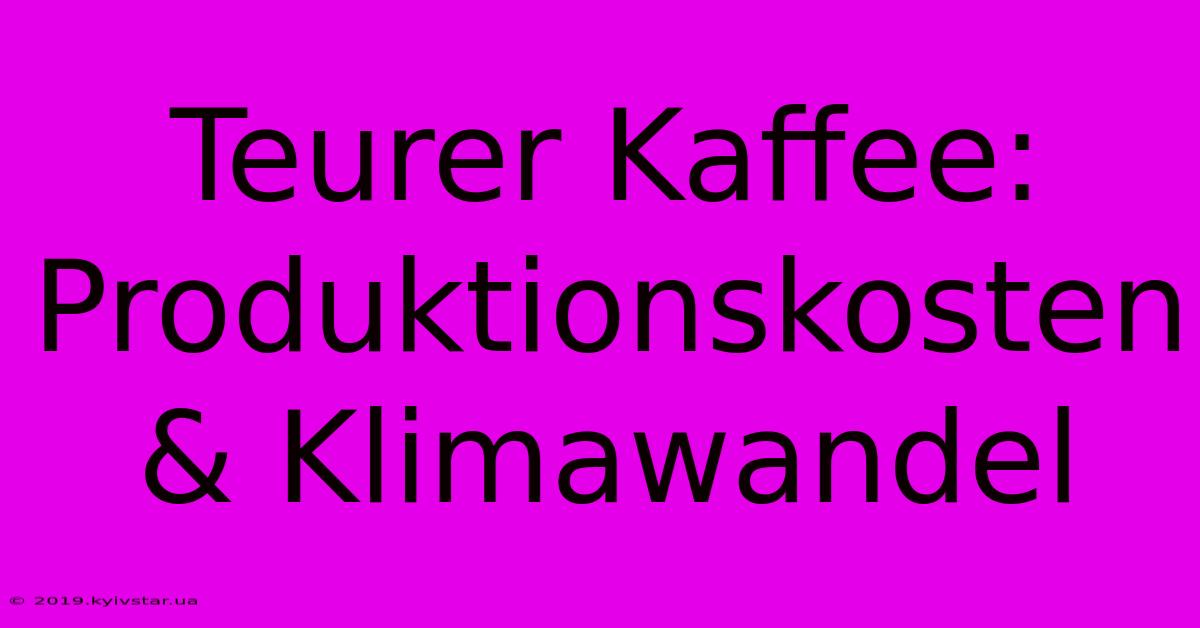 Teurer Kaffee: Produktionskosten & Klimawandel