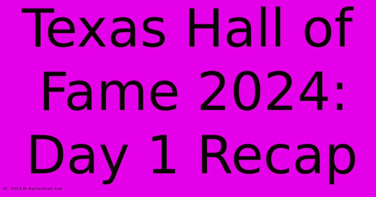 Texas Hall Of Fame 2024: Day 1 Recap