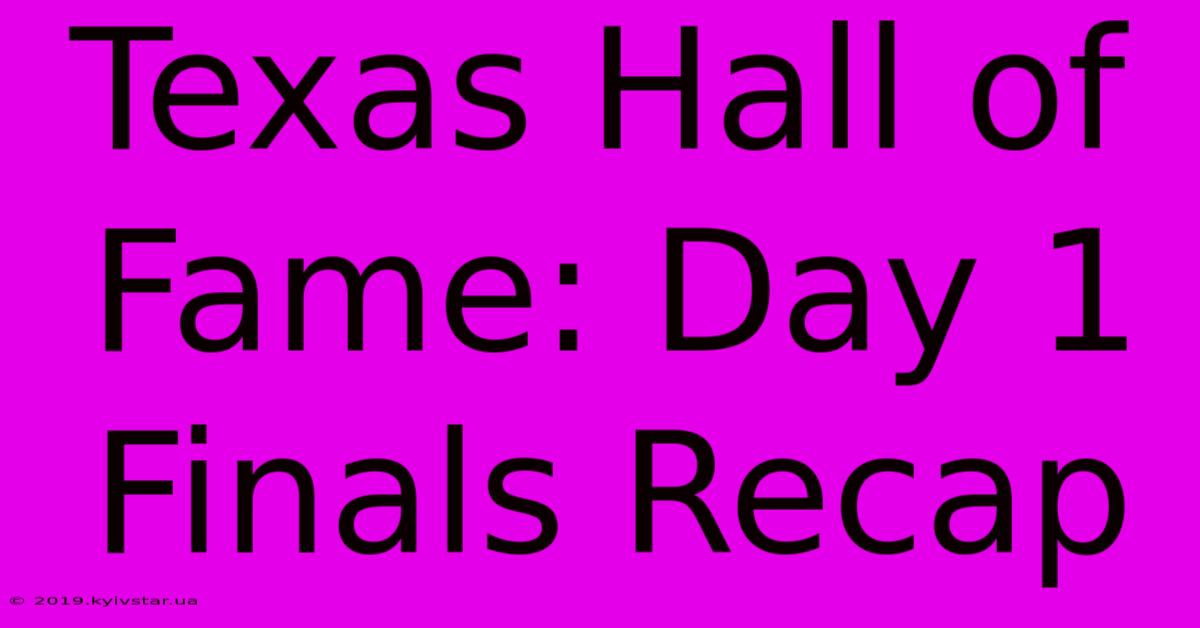 Texas Hall Of Fame: Day 1 Finals Recap