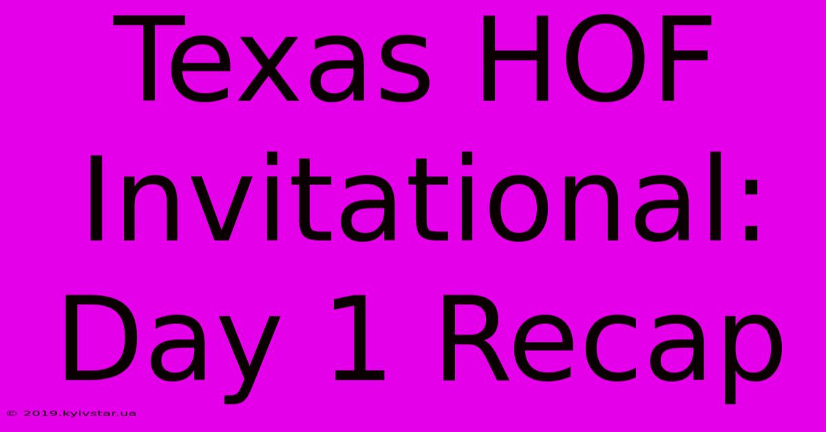 Texas HOF Invitational: Day 1 Recap