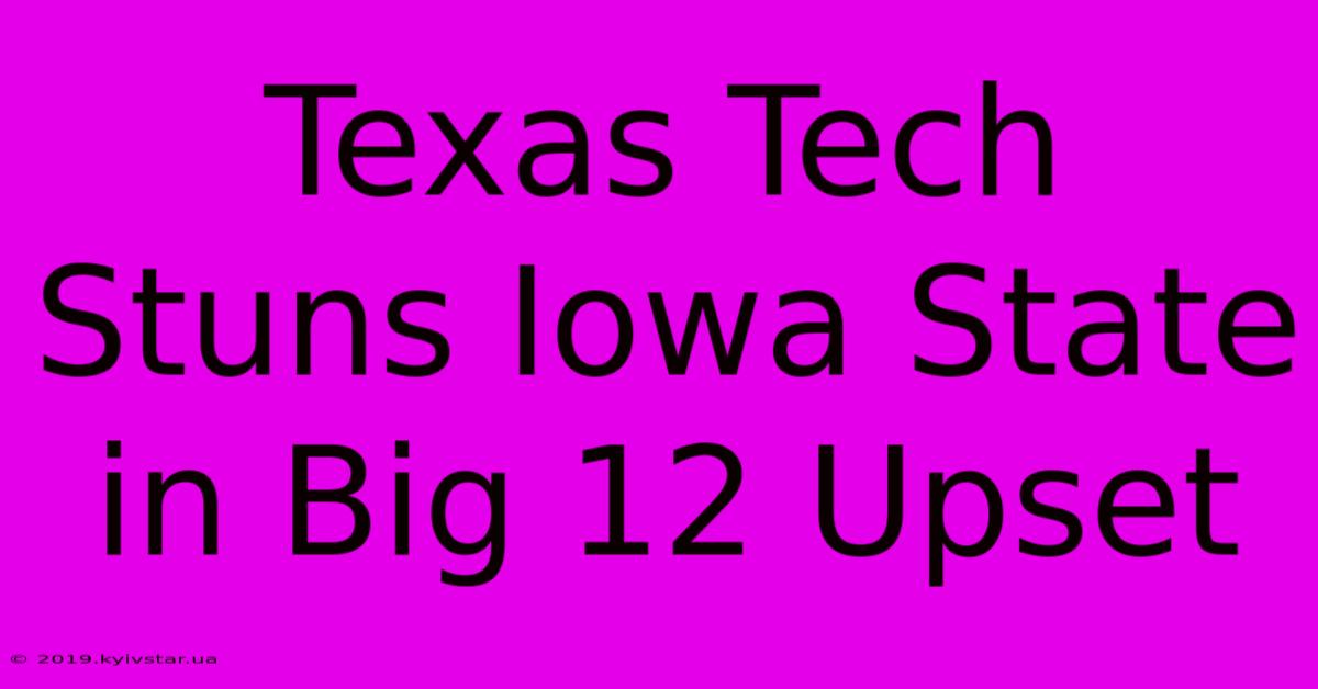 Texas Tech Stuns Iowa State In Big 12 Upset