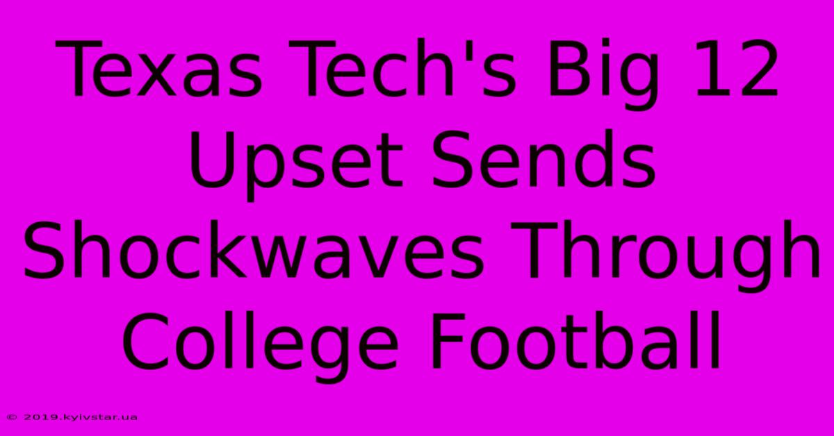 Texas Tech's Big 12 Upset Sends Shockwaves Through College Football 