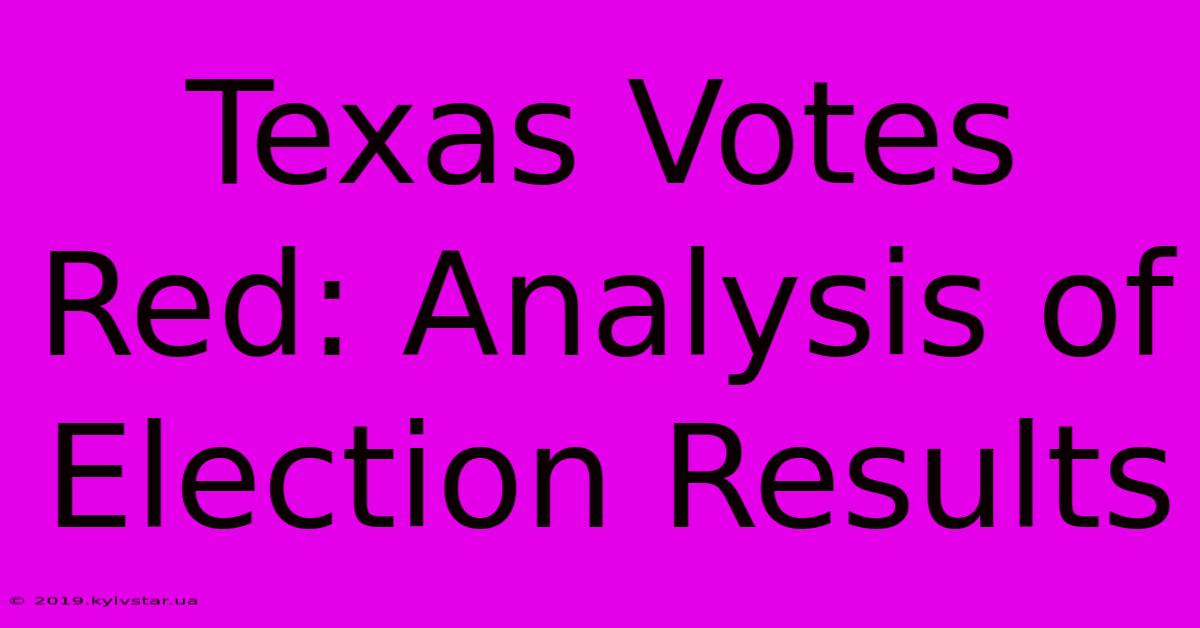 Texas Votes Red: Analysis Of Election Results 