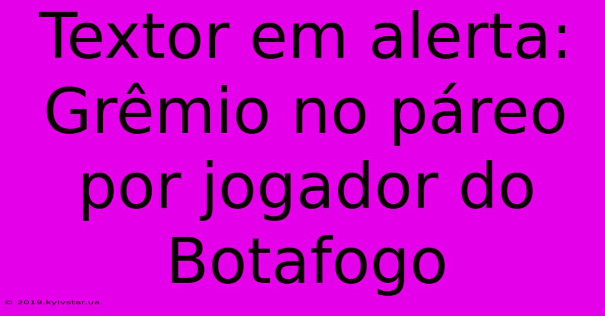 Textor Em Alerta: Grêmio No Páreo Por Jogador Do Botafogo