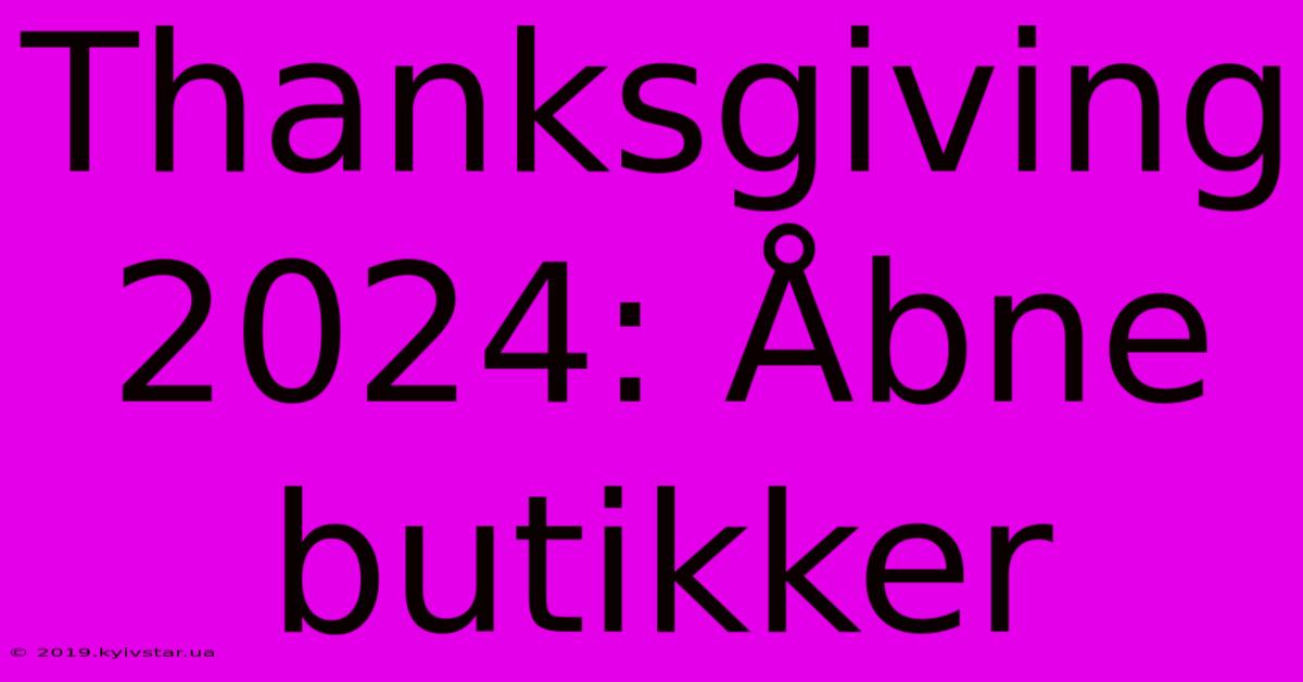 Thanksgiving 2024: Åbne Butikker