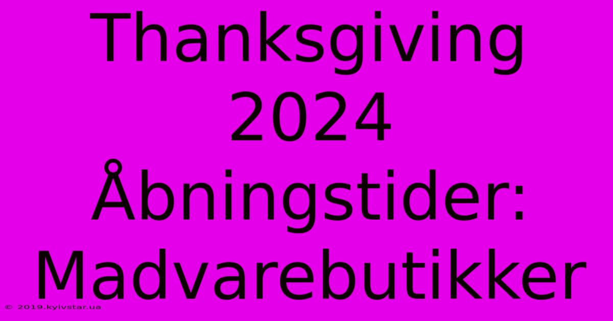 Thanksgiving 2024 Åbningstider: Madvarebutikker