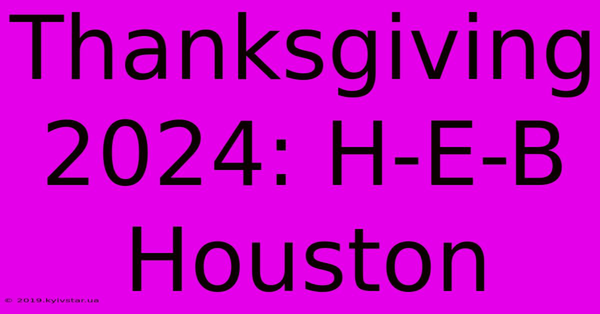 Thanksgiving 2024: H-E-B Houston