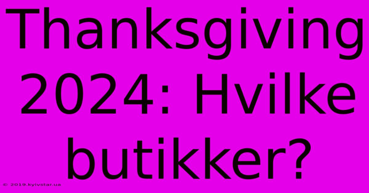 Thanksgiving 2024: Hvilke Butikker?