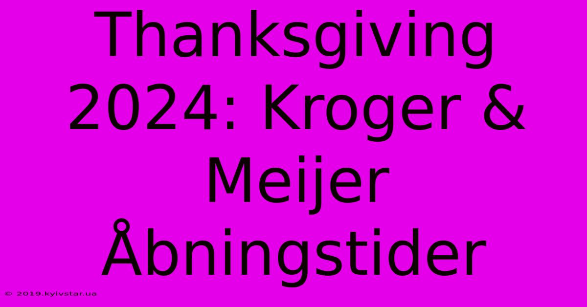 Thanksgiving 2024: Kroger & Meijer Åbningstider