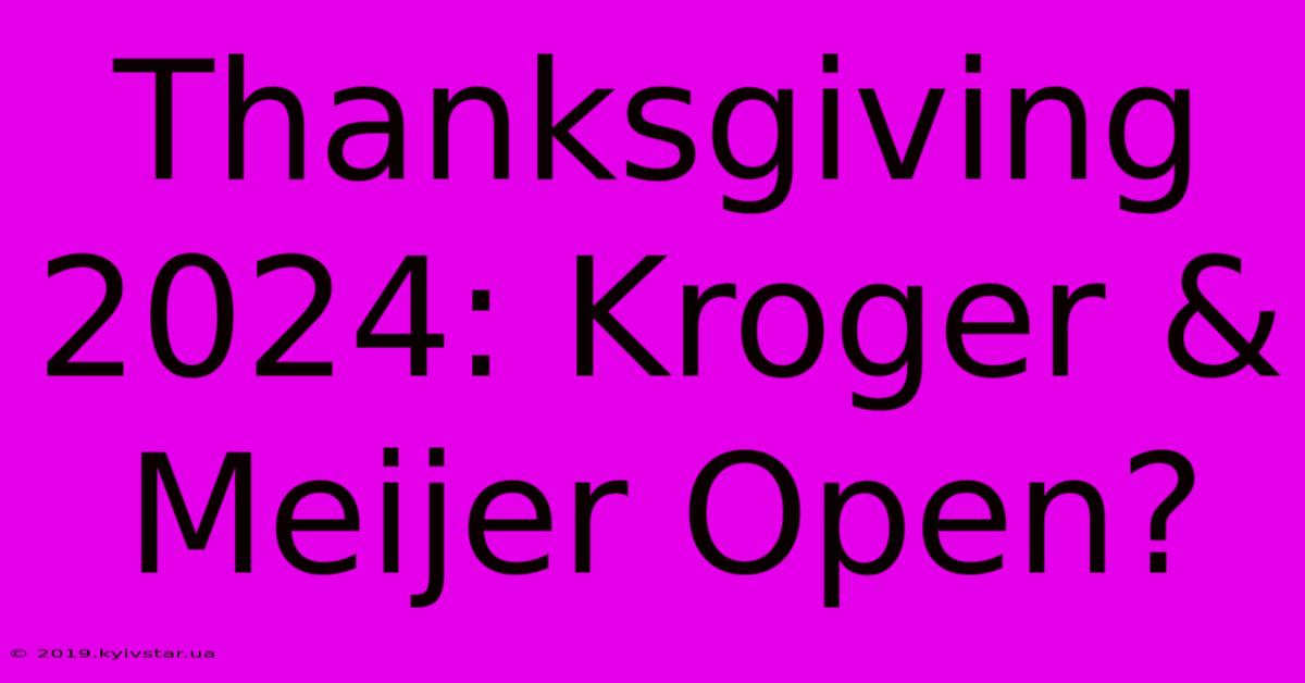 Thanksgiving 2024: Kroger & Meijer Open?