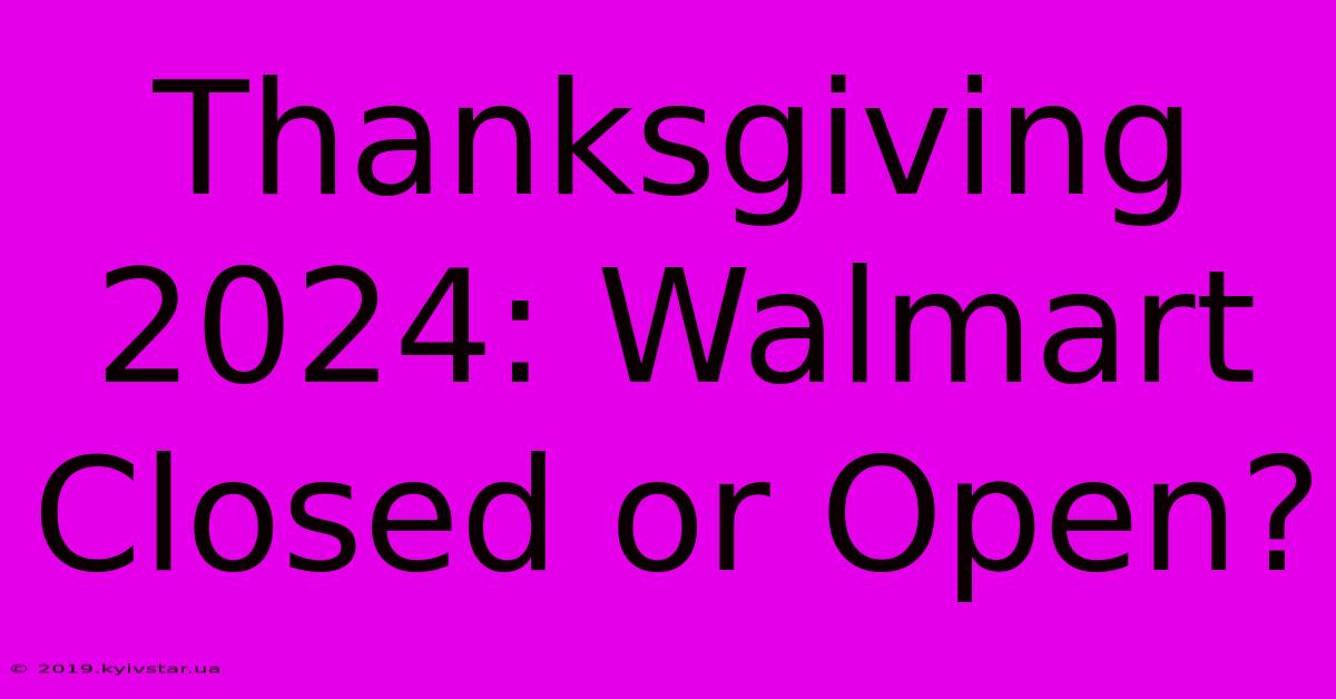 Thanksgiving 2024: Walmart Closed Or Open?