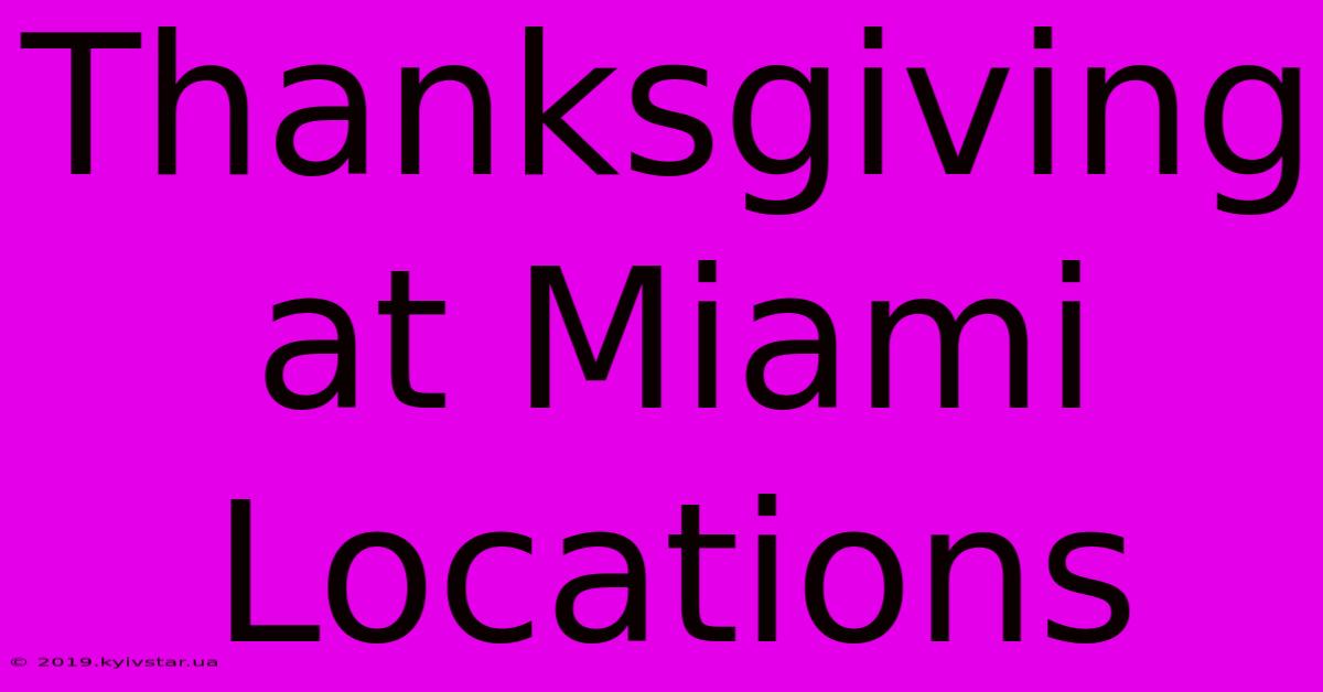 Thanksgiving At Miami Locations