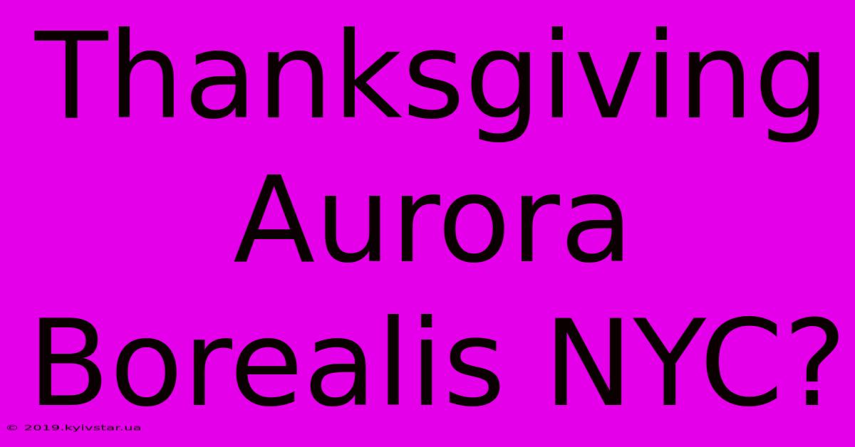 Thanksgiving Aurora Borealis NYC?