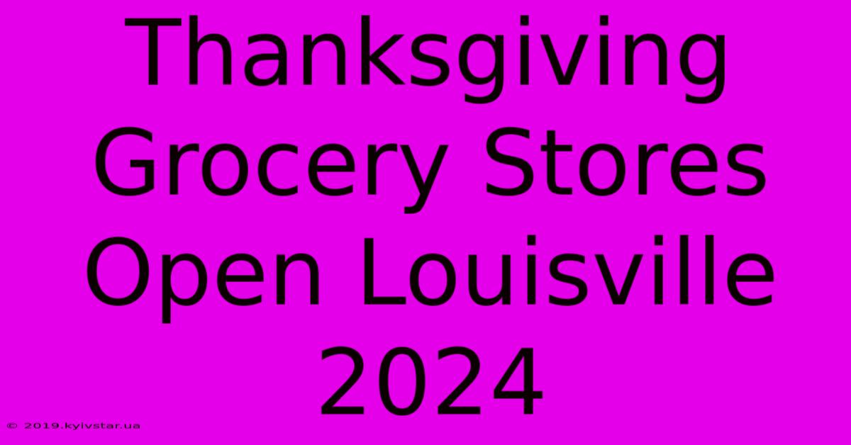 Thanksgiving Grocery Stores Open Louisville 2024