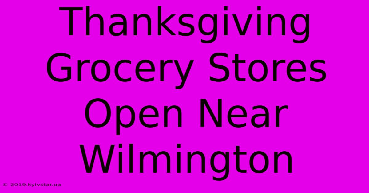 Thanksgiving Grocery Stores Open Near Wilmington