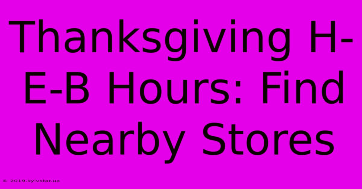 Thanksgiving H-E-B Hours: Find Nearby Stores