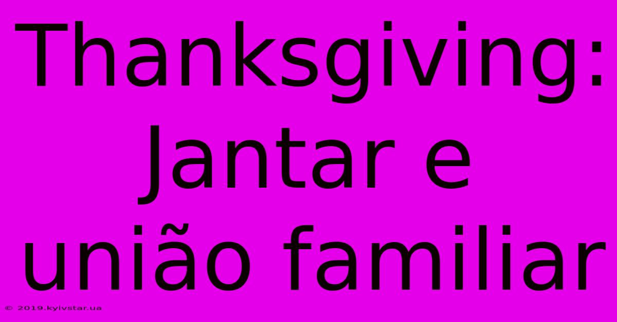 Thanksgiving: Jantar E União Familiar