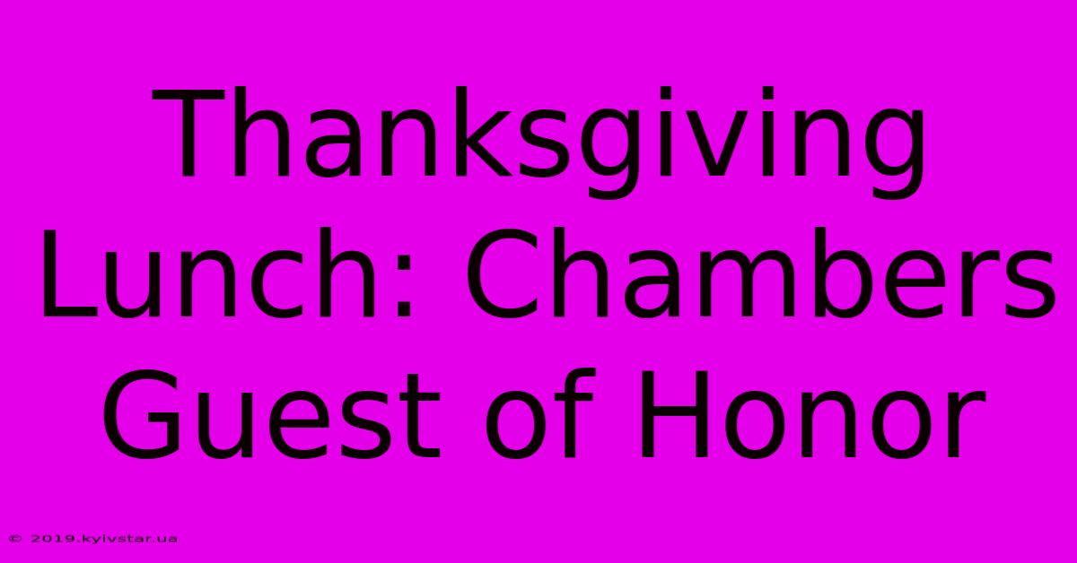 Thanksgiving Lunch: Chambers Guest Of Honor