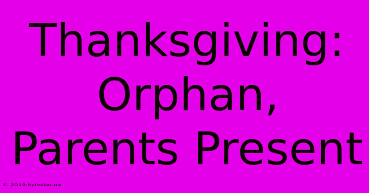 Thanksgiving: Orphan, Parents Present