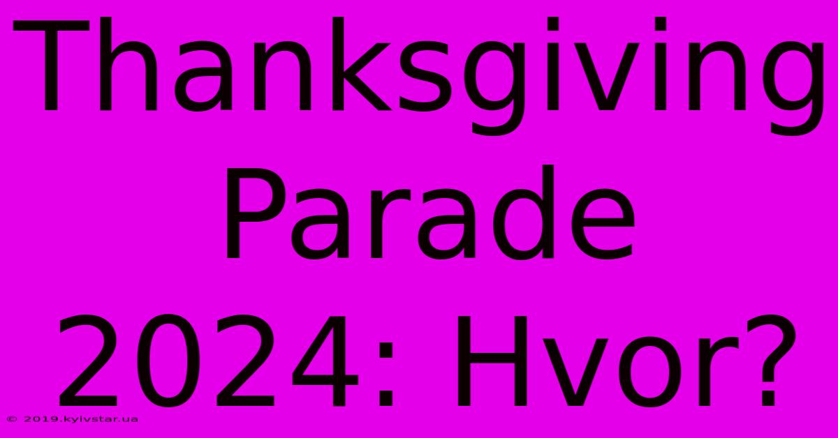 Thanksgiving Parade 2024: Hvor?