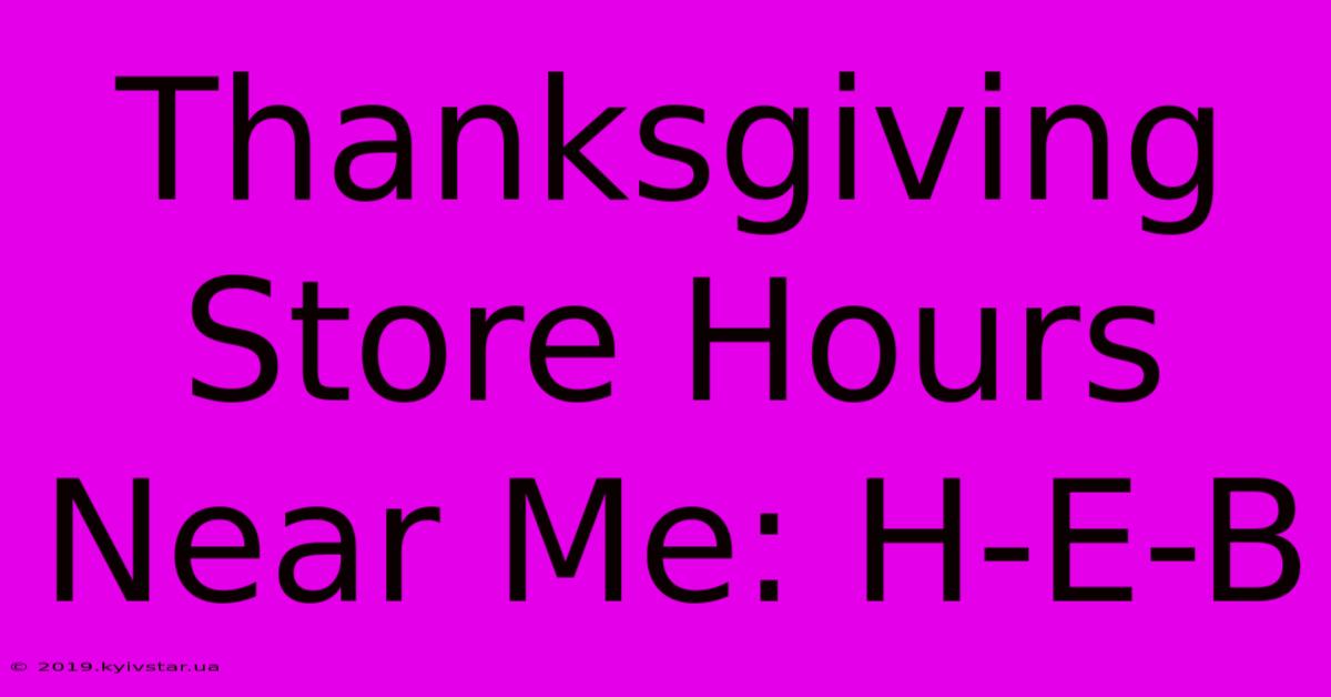 Thanksgiving Store Hours Near Me: H-E-B