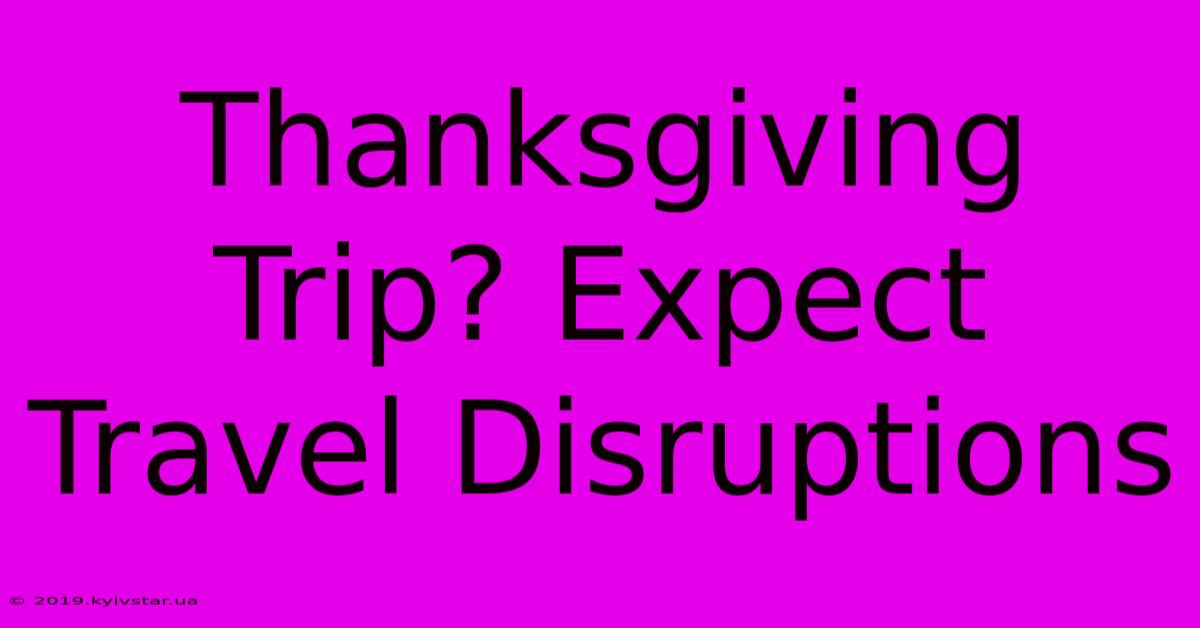 Thanksgiving Trip? Expect Travel Disruptions