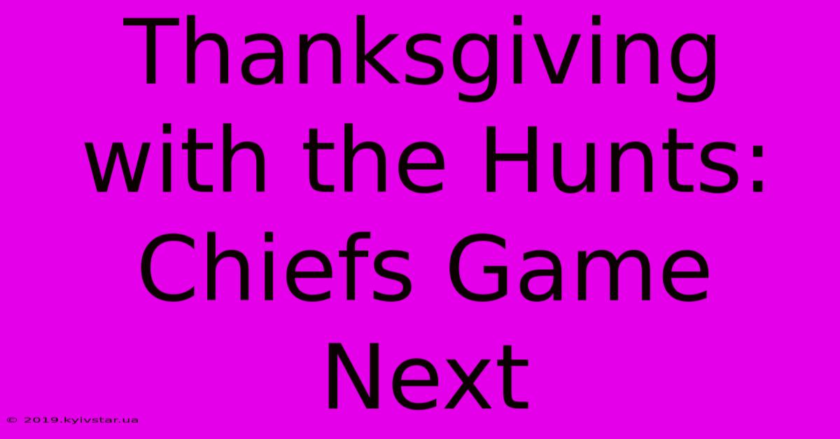 Thanksgiving With The Hunts: Chiefs Game Next