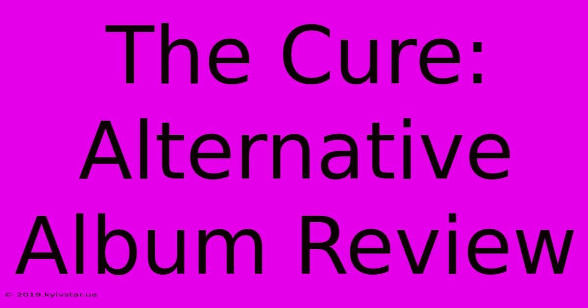 The Cure: Alternative Album Review