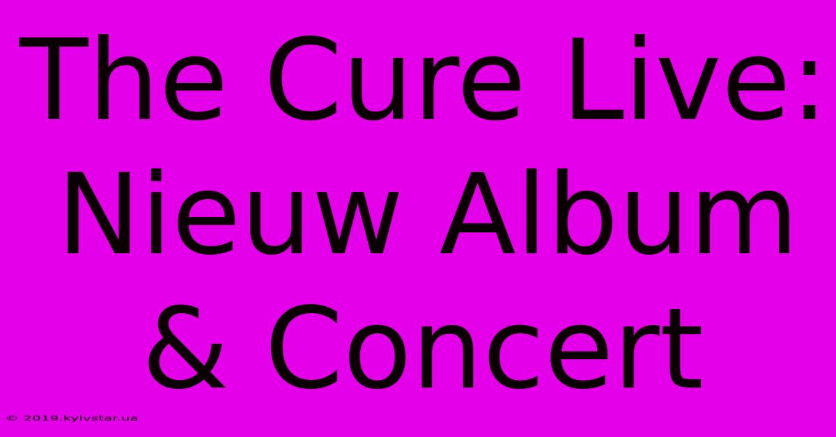 The Cure Live: Nieuw Album & Concert