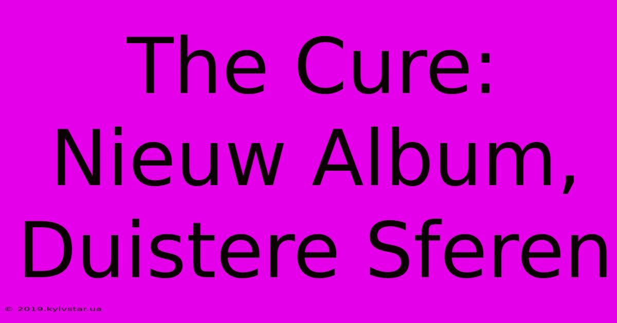 The Cure: Nieuw Album, Duistere Sferen