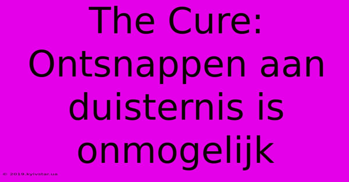 The Cure: Ontsnappen Aan Duisternis Is Onmogelijk