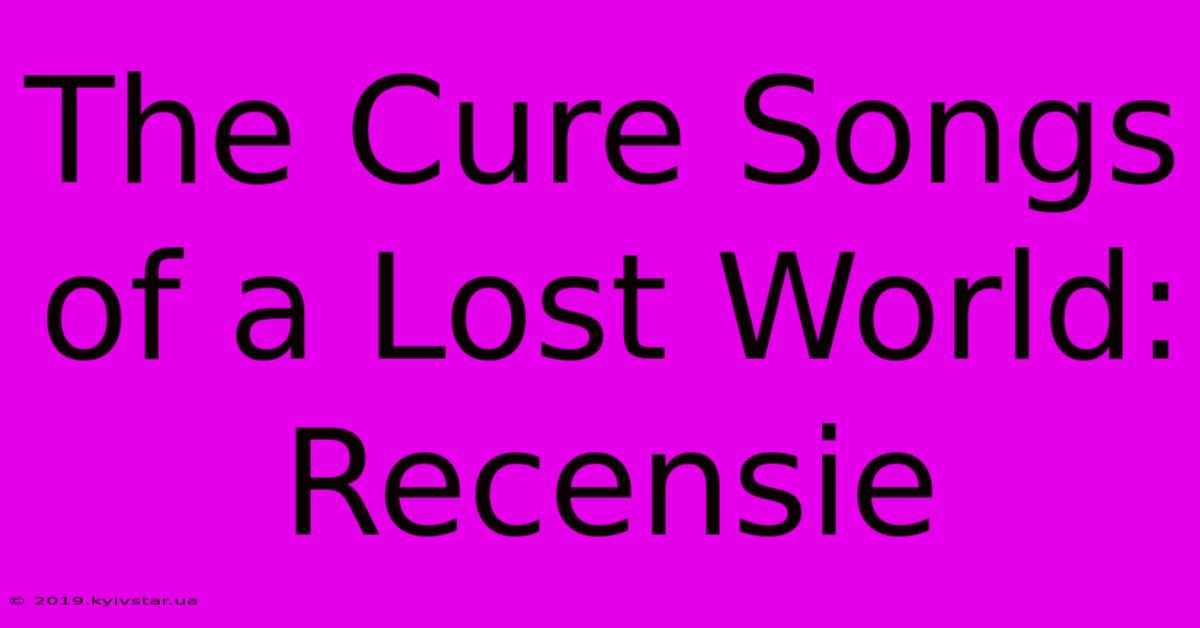 The Cure Songs Of A Lost World: Recensie